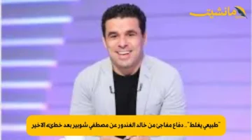 “طبيعي يغلط”.. دفاع مفاجئ من خالد الغندور عن مصطفى شوبير بعد خطئه الأخير